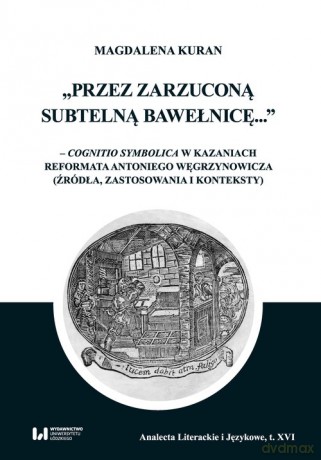 Przez zarzuconą subtelną bawełnicę cognitio symbolica w kazaniach reformata Antoniego Węgrzynowicza - Magdalena Kuran [KSIĄŻKA]