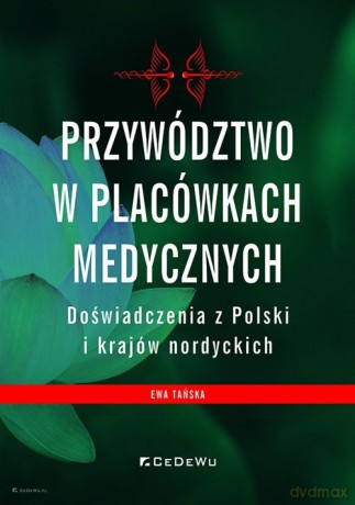 Przywództwo w placówkach medycznych Doświadczenia z Polski i krajów nordyckich - Ewa Tańska [KSIĄŻKA]