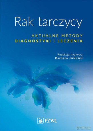 Rak tarczycy Aktualne metody diagnostyki i leczenia - Barbara Jarząb [KSIĄŻKA]