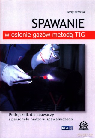 Spawanie w osłonie gazów metodą TIG - Jerzy Mizerski [KSIĄŻKA]