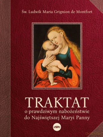 Traktat o prawdziwym nabożeństwie do Najświętszej Maryi Panny - Montfort Ludwik Maria Grignion de [KSIĄŻKA]