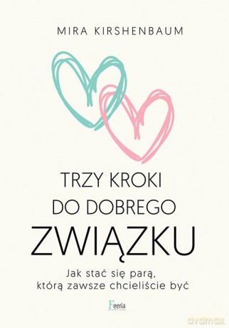 Trzy kroki do dobrego związku. Jak stać się parą, którą zawsze chcieliście być - Mira Kirshenbaum [KSIĄŻKA]