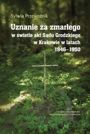 Uznanie za zmarłego w świetle akt Sądu Grodzkiego w Krakowie w latach 1946-1950 - Sylwia Przewoźnik [KSIĄŻKA]
