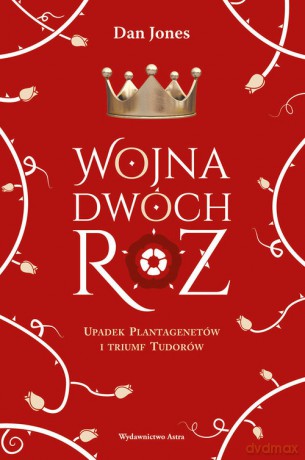 Wojna Dwóch Róż. Upadek Plantagenetów i triumf Tudorów - Dan Jones [KSIĄŻKA]