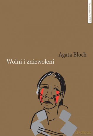 Wolni i zniewoleni Głosy grup podporządkowanych w historii imperium portugalskiego - Agata Błoch [KSIĄŻKA]