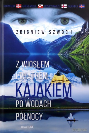 Z wiosłem i wiatrem Kajakiem po wodach północy - Zbigniew Szwoch [KSIĄŻKA]