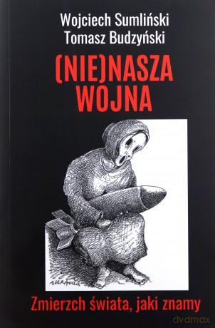 (NIE)NASZA WOJNA. Zmierzch świata, jaki znamy - Wojciech Sumliński, Tomasz Budzyński [KSIĄŻKA]