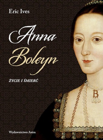 Anna Boleyn. Życie i śmierć - Eric Ives [KSIĄŻKA]