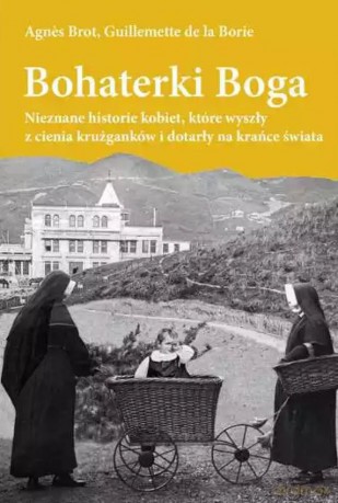 Bohaterki Boga. Nieznane historie kobiet, które wyszły z cienia krużganków i dotarły ma krańce świata - Agnes Brot, Guillemette de la Borie [KSIĄŻKA]