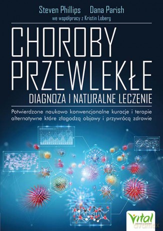 Choroby przewlekłe. Diagnoza i naturalne leczenie. Potwierdzone naukowo konwencjonalne kuracje i terapie alternatywne, które złagodzą objawy i przywrócą zdrowie - Steven Phillips, Dana Parish, Kristin Loberg [KSIĄŻKA]