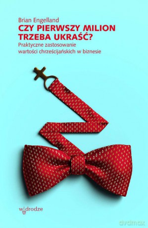 Czy pierwszy milion trzeba ukraść Praktyczne zastosowanie wartości chrześcijańskich w biznesie - Brian Engelland [KSIĄŻKA]