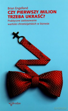 Czy pierwszy milion trzeba ukraść Praktyczne zastosowanie wartości chrześcijańskich w biznesie - Brian Engelland [KSIĄŻKA]
