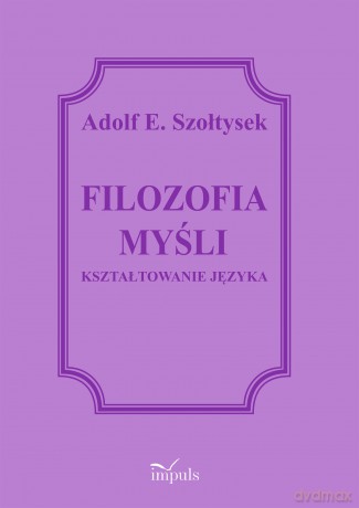 Filozofia myślenia Kształtowanie języka - Adolf E. Szołtysek [KSIĄŻKA]