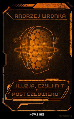 Iluzja, czyli mit o postczłowieku - Andrzej Wronka [KSIĄŻKA]