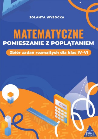 Matematyczne pomieszanie z poplątaniem Zbiór zadań rozmaitych dla klas IV-VI - Jolanta Wysocka [KSIĄŻKA]