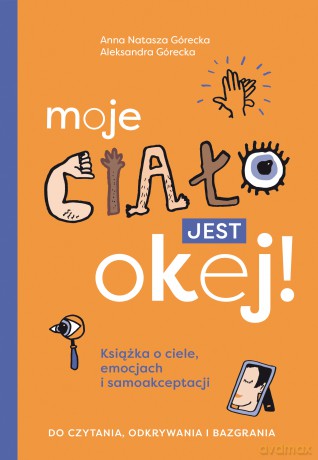 Moje ciało jest okej! Książka o ciele, emocjach i samoakceptacji. Do czytania, odkrywania i bazgrania - Aleksandra Górecka, Anna Natasza Górecka [KSIĄŻKA]