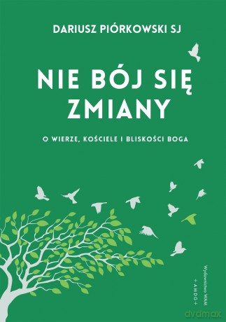 Nie bój się zmiany O wierze, Kościele i bliskości Boga. O wierze, Kościele i bliskości Boga - Dariusz Piórkowski [KSIĄŻKA]