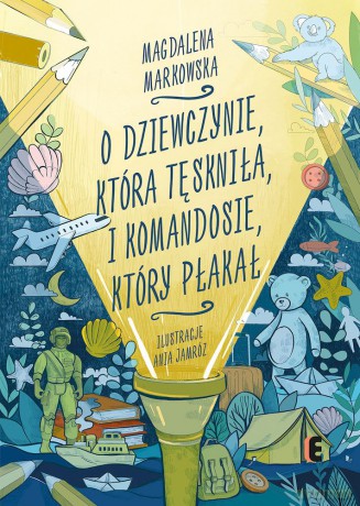 O dziewczynie, która tęskniła, i komandosie, który płakał - Magdalena Markowska, Anna Jamróz [KSIĄŻKA]