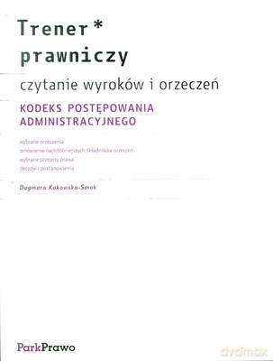 Trener Prawniczy Kodeks Postępowania Administracyjnego Czytanie Wyroków I Orzeczeń - Dagmara Kokowska-Smok [KSIĄŻKA]