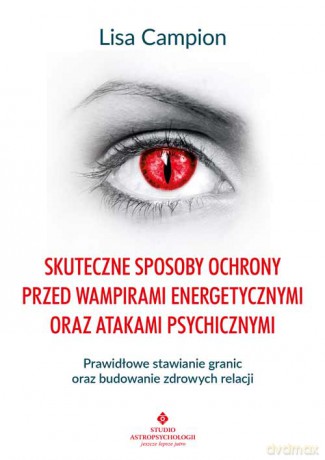 Skuteczne sposoby ochrony przed wampirami energetycznymi oraz atakami psychicznymi. Prawidłowe stawianie granic oraz budowanie zdrowych relacji - Lisa Campion [KSIĄŻKA]