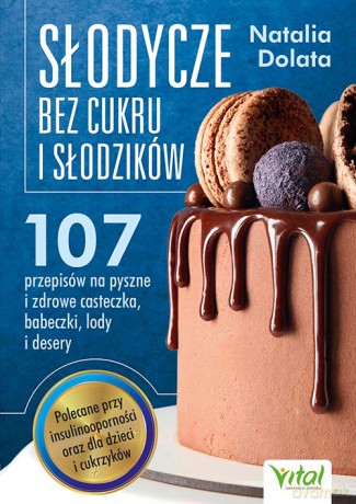 Słodycze bez cukru i słodzików. 107 przepisów na pyszne i zdrowe ciasteczka, babeczki, lody i desery - Natalia Dolata [KSIĄŻKA]