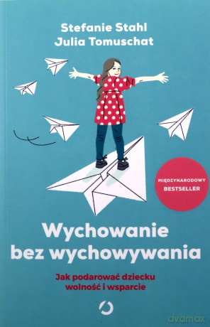 Wychowanie bez wychowywania. Jak podarować dziecku wolność i wsparcie - Stefanie Stahl, Julia Tomuschat [KSIĄŻKA]