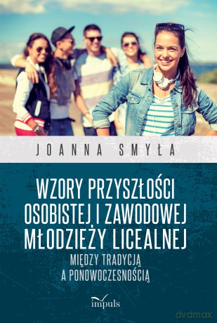 Wzory przyszłości osobistej i zawodowej młodzieży licealnej Między tradycją a ponowoczesnością - Joanna Smyła [KSIĄŻKA]