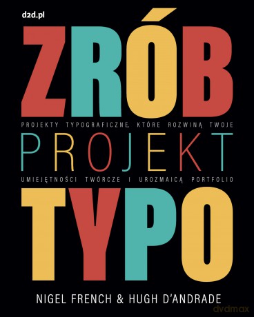 Zrób projekt typo. Projekty typograficzne, które rozwiną twoje umiejętności twórcze i urozmaicą portfolio - Nigel French, Hugh D'Andrade [KSIĄŻKA]