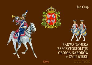 Barwa wojska Rzeczypospolitej Obojga Narodów w XVIII - Jan Czop [KSIĄŻKA]