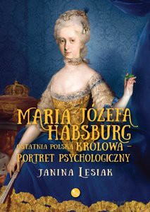 Maria Józefa Habsburg Ostatnia polska królowa Portret psychologiczny - Janina Lesiak [KSIĄŻKA]