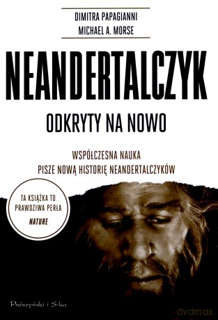 Neandertalczyk. Odkryty na nowo. Współczesna nauka pisze nową historię neandertalczyków - Dimitra Papagianni, Michael A. Morse [KSIĄŻKA]