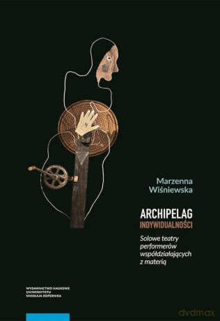 Archipelag indywidualności Solowe teatry performerów współdziałających z materią - Marzenna Wiśniewska [KSIĄŻKA]