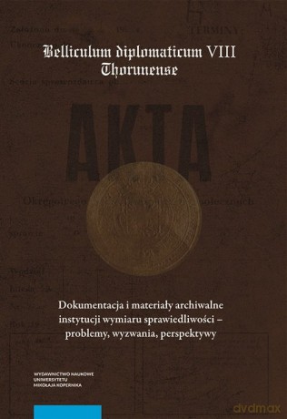 Dokumentacja i materiały archiwalne instytucji wymiaru sprawiedliwości - problemy, wyzwania, perspektywy [KSIĄŻKA]
