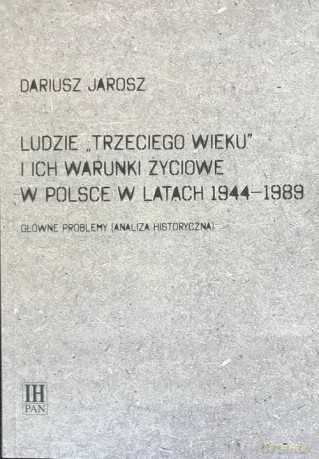 Ludzie Trzeciego wieku i ich warunki życiowe w Polsce w latach 1944-1989 - Dariusz Jarosz [KSIĄŻKA]
