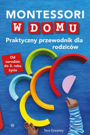 Montessori w domu Praktyczny przewodnik dla rodziców - Tara Greaney [KSIĄŻKA]