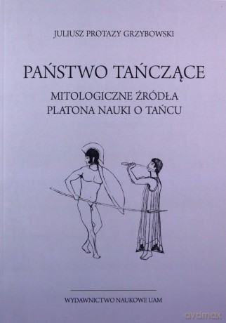 Państwo tańczące. Mitologiczne źródła Platona nauki o tańcu - Protazy Juliusz Grzybowski [KSIĄŻKA]