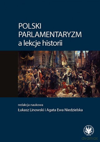 Polski parlamentaryzm a lekcje historii Zbiór artykułów i scenariuszy lekcji dotyczących polskiego [KSIĄŻKA]