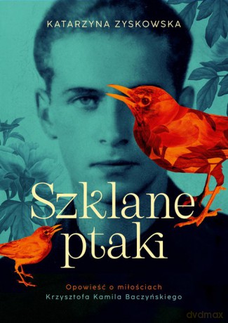 Szklane ptaki. Opowieść o miłościach Krzysztofa Kamila Baczyńskiego - Katarzyna Zyskowska [KSIĄŻKA]
