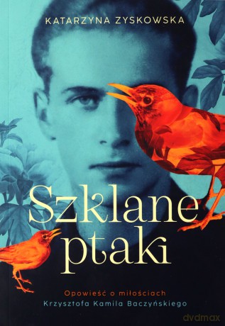Szklane ptaki. Opowieść o miłościach Krzysztofa Kamila Baczyńskiego - Katarzyna Zyskowska [KSIĄŻKA]