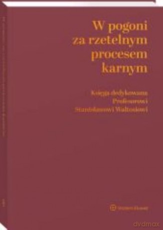W pogoni za rzetelnym procesem karnym Księga dedykowana Profesorowi Stanisławowi Waltosiowi - null [KSIĄŻKA]