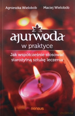 Ajurweda w praktyce. Jak współcześnie stosować starożytną sztukę leczenia - Agnieszka Wielobób, Maciej Wielobób [KSIĄŻKA]