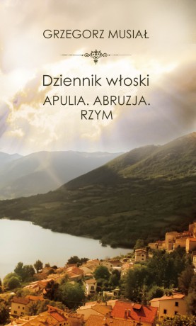 Dziennik włoski. Apulia. Abruzja. Rzym - Grzegorz Musiał [KSIĄŻKA]