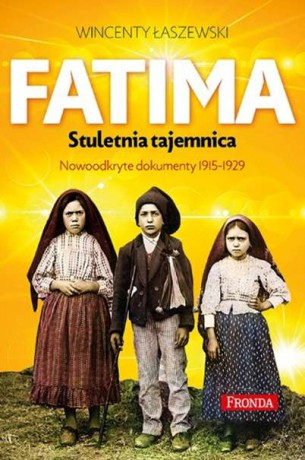 Fatima. Stuletnia tajemnica. Nowoodkryte dokumenty 1915-1925 - Wincenty Łaszewski [KSIĄŻKA]