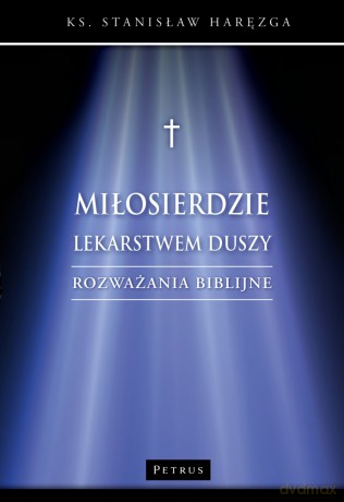 Miłosierdzie lekarstwem duszy. Rozważania biblijne - Stanisław Haręzga [KSIĄŻKA]
