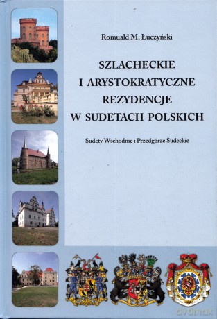 Szlacheckie i arystokratyczne rezydencje w Sudetach Polskich Sudety Wschodnie i Przedgórze Sudeckie - Romuald M. Łuczyński [KSIĄŻKA]
