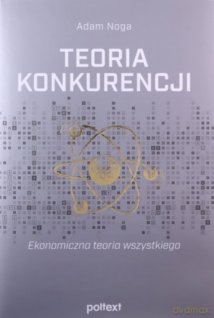 Teoria konkurencji. Ekonomiczna teoria wszystkiego - Adam Noga [KSIĄŻKA]