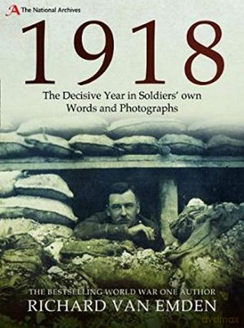 1918: The Decisive Year in Soldiers own Words and Photographs (National Archives) - Richard Van Emden [KSIĄŻKA]