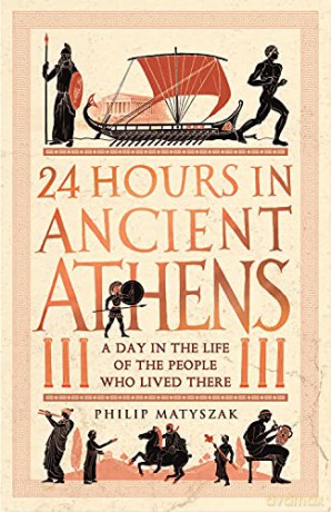 24 Hours in Ancient Athens: A Day in the Life of the People Who Lived There (24 Hours in Ancient History) - Philip Matyszak [KSIĄŻKA]