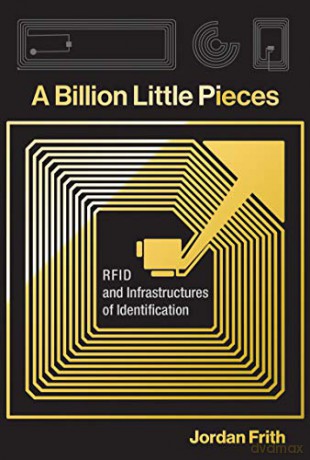 A Billion Little Pieces: RFID and Infrastructures of Identification - Jordan Frith [KSIĄŻKA]