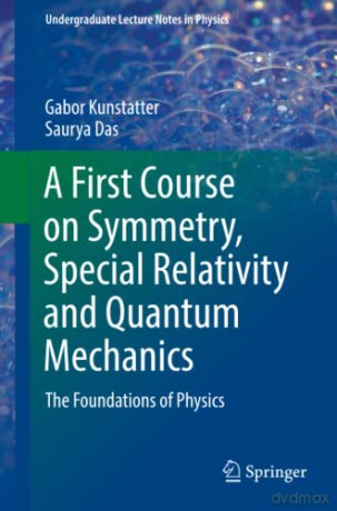 A First Course on Symmetry, Special Relativity and Quantum Mechanics: The Foundations of Physics (Undergraduate Lecture Notes in Physics) - Gabor Kunstatter [KSIĄŻKA]